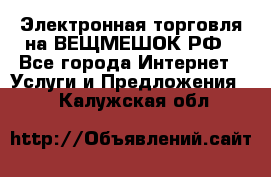 Электронная торговля на ВЕЩМЕШОК.РФ - Все города Интернет » Услуги и Предложения   . Калужская обл.